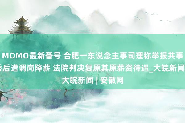 MOMO最新番号 合肥一东说念主事司理称举报共事学历作秀后遭调岗降薪 法院判决复原其原薪资待遇_大皖新闻 | 安徽网