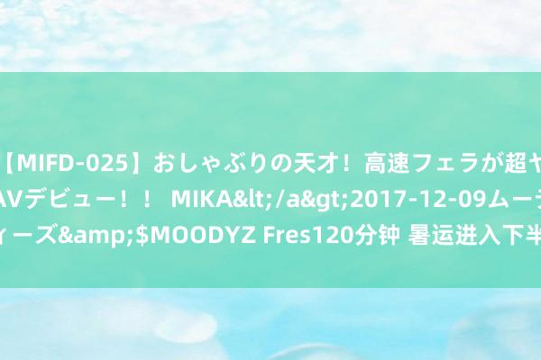 【MIFD-025】おしゃぶりの天才！高速フェラが超ヤバイ即尺黒ギャルAVデビュー！！ MIKA</a>2017-12-09ムーディーズ&$MOODYZ Fres120分钟 暑运进入下半程 铁路客流握续高位开动