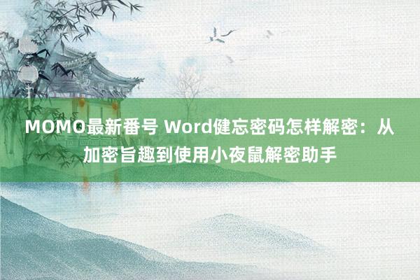 MOMO最新番号 Word健忘密码怎样解密：从加密旨趣到使用小夜鼠解密助手