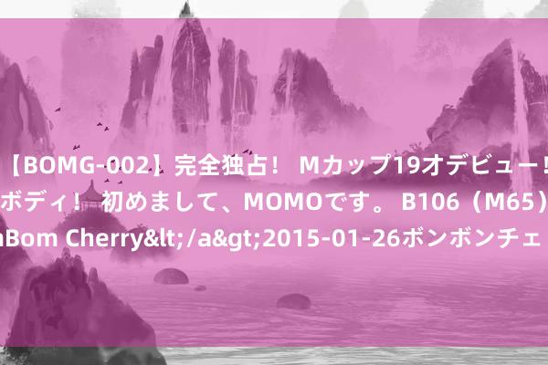 【BOMG-002】完全独占！ Mカップ19才デビュー！ 100万人に1人の超乳ボディ！ 初めまして、MOMOです。 B106（M65） W58 H85 / BomBom Cherry</a>2015-01-26ボンボンチェリー/妄想族&$BOMBO187分钟 黑龙江、延边转会注册禁令已拔除 新增武汉三镇的注册禁令