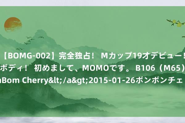 【BOMG-002】完全独占！ Mカップ19才デビュー！ 100万人に1人の超乳ボディ！ 初めまして、MOMOです。 B106（M65） W58 H85 / BomBom Cherry</a>2015-01-26ボンボンチェリー/妄想族&$BOMBO187分钟 北京展讯 | 仲夏初启，展览织梦