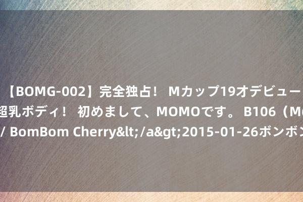 【BOMG-002】完全独占！ Mカップ19才デビュー！ 100万人に1人の超乳ボディ！ 初めまして、MOMOです。 B106（M65） W58 H85 / BomBom Cherry</a>2015-01-26ボンボンチェリー/妄想族&$BOMBO187分钟 杜锋挂帅！辽粤组建中国明星队VS好意思国明星：乔治+巴特勒领衔出战