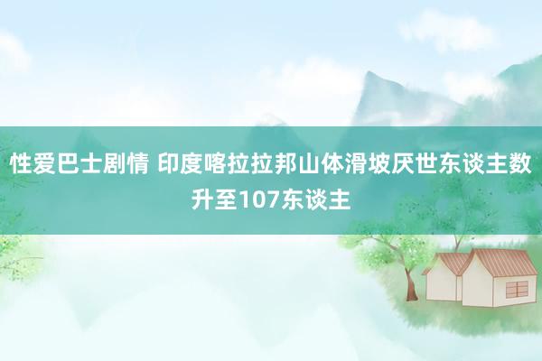 性爱巴士剧情 印度喀拉拉邦山体滑坡厌世东谈主数升至107东谈主