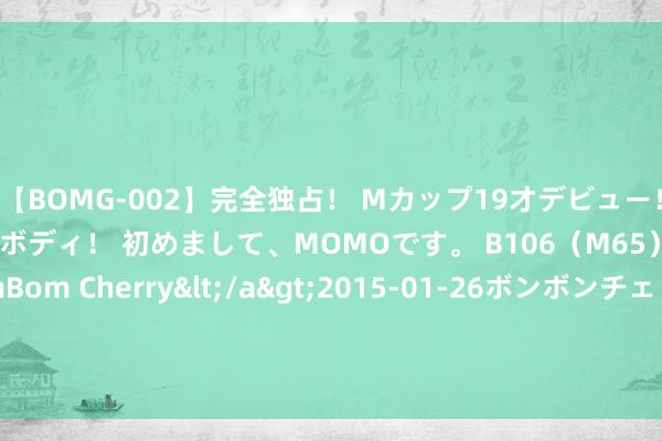 【BOMG-002】完全独占！ Mカップ19才デビュー！ 100万人に1人の超乳ボディ！ 初めまして、MOMOです。 B106（M65） W58 H85 / BomBom Cherry</a>2015-01-26ボンボンチェリー/妄想族&$BOMBO187分钟 【格斗迷专访】中国香港女拳王冲击ONE 7连胜！