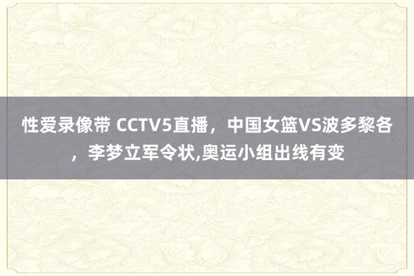 性爱录像带 CCTV5直播，中国女篮VS波多黎各，李梦立军令状，奥运小组出线有变