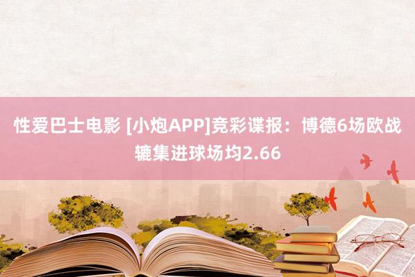 性爱巴士电影 [小炮APP]竞彩谍报：博德6场欧战辘集进球场均2.66