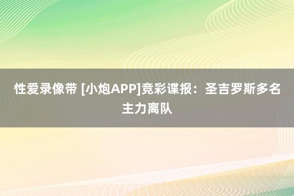 性爱录像带 [小炮APP]竞彩谍报：圣吉罗斯多名主力离队