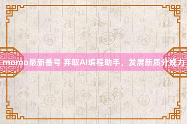 momo最新番号 弃取AI编程助手，发展新质分娩力