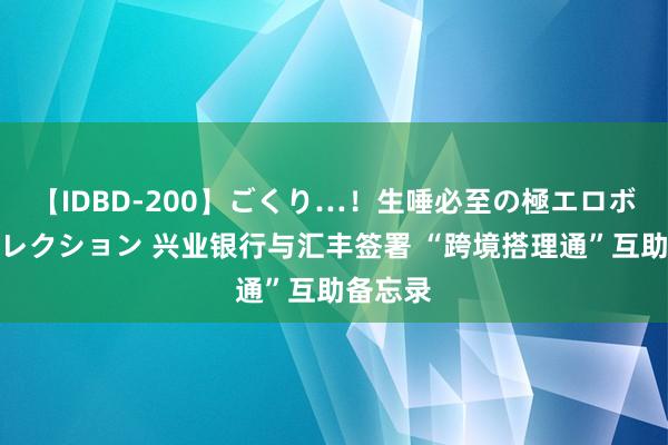 【IDBD-200】ごくり…！生唾必至の極エロボディセレクション 兴业银行与汇丰签署 “跨境搭理通”互助备忘录