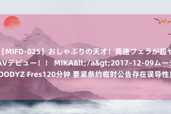 【MIFD-025】おしゃぶりの天才！高速フェラが超ヤバイ即尺黒ギャルAVデビュー！！ MIKA</a>2017-12-09ムーディーズ&$MOODYZ Fres120分钟 要紧条约临时公告存在误导性呈文等非法 ST永悦收证监会行政处罚决定书