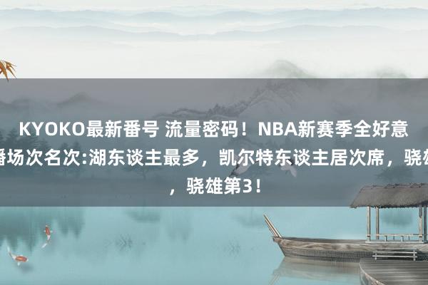 KYOKO最新番号 流量密码！NBA新赛季全好意思直播场次名次:湖东谈主最多，凯尔特东谈主居次席，<a href=