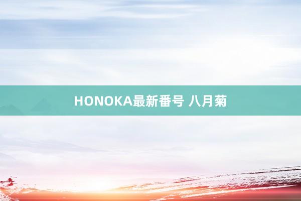 HONOKA最新番号 八月菊