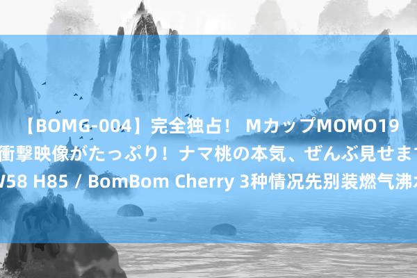 【BOMG-004】完全独占！ MカップMOMO19才！ デビュー作を超える衝撃映像がたっぷり！ナマ桃の本気、ぜんぶ見せます！ B106（M65） W58 H85 / BomBom Cherry 3种情况先别装燃气沸水器， 幸而工东说念主拦着， 不然无法绽开自然气