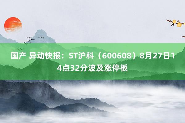 国产 异动快报：ST沪科（600608）8月27日14点32分波及涨停板