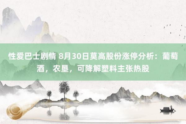 性爱巴士剧情 8月30日莫高股份涨停分析：葡萄酒，农垦，可降解塑料主张热股