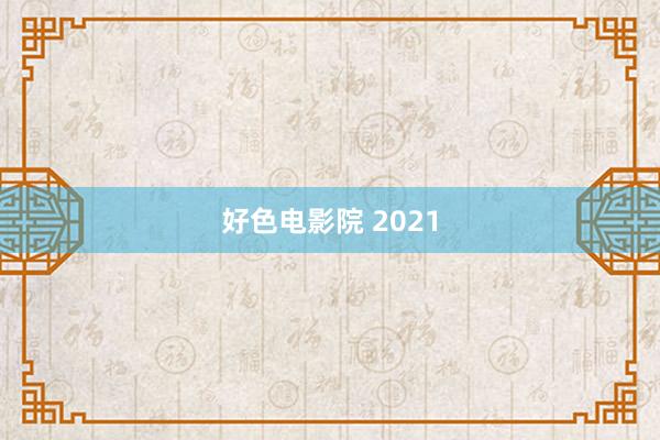 好色电影院 2021