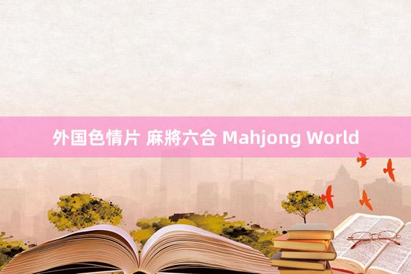 外国色情片 麻將六合 Mahjong World