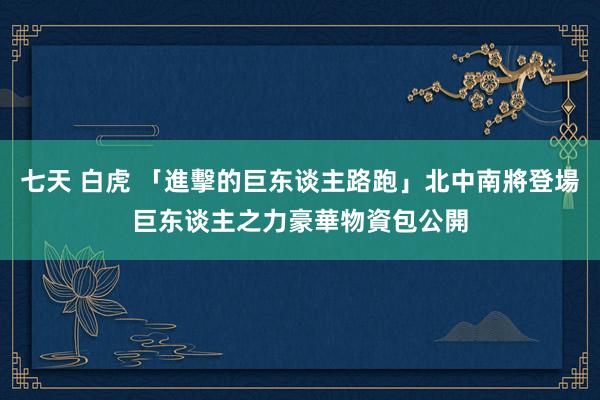 七天 白虎 「進擊的巨东谈主路跑」北中南將登場　巨东谈主之力豪華物資包公開