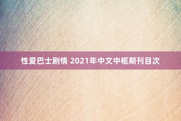 性爱巴士剧情 2021年中文中枢期刊目次