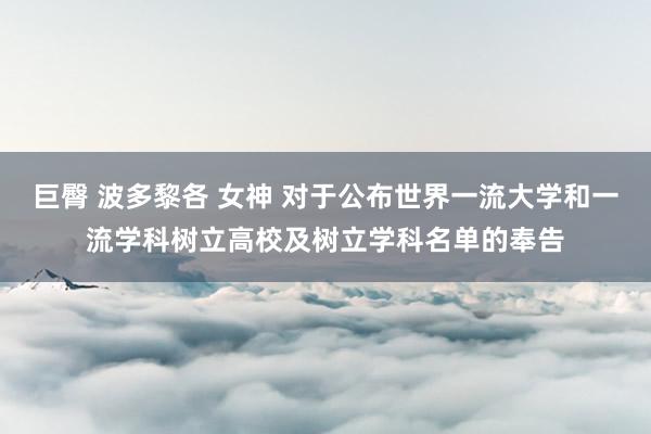 巨臀 波多黎各 女神 对于公布世界一流大学和一流学科树立高校及树立学科名单的奉告