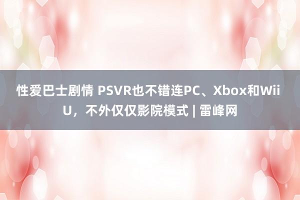 性爱巴士剧情 PSVR也不错连PC、Xbox和Wii U，不外仅仅影院模式 | 雷峰网