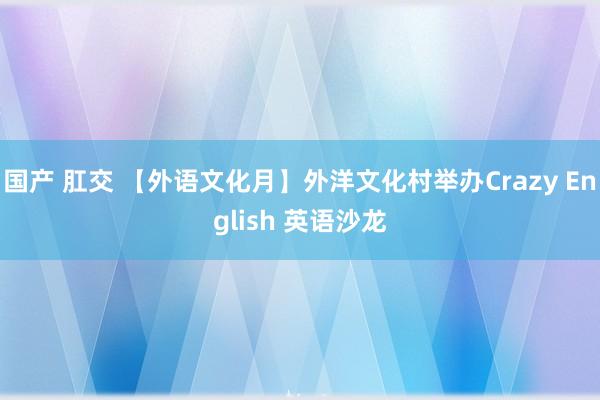 国产 肛交 【外语文化月】外洋文化村举办Crazy English 英语沙龙