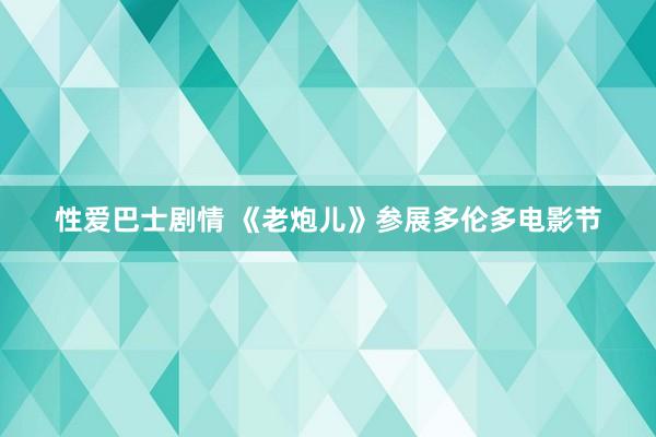 性爱巴士剧情 《老炮儿》参展多伦多电影节