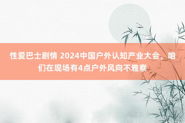 性爱巴士剧情 2024中国户外认知产业大会，咱们在现场有4点户外风向不雅察